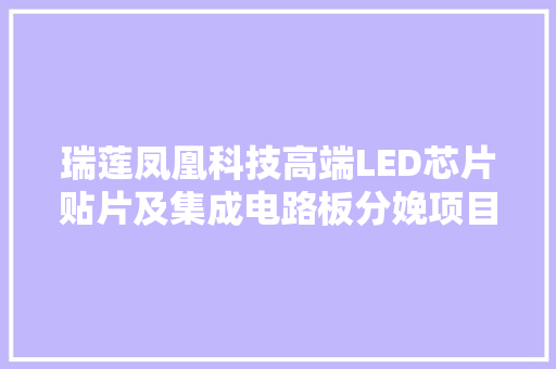 瑞莲凤凰科技高端LED芯片贴片及集成电路板分娩项目签约四川巴中