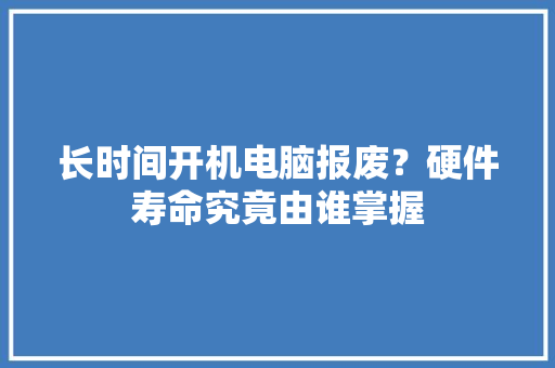长时间开机电脑报废？硬件寿命究竟由谁掌握