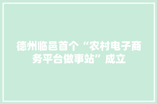 德州临邑首个“农村电子商务平台做事站”成立 德州临邑首个“农村电子商务平台做事站”成立 互联通信