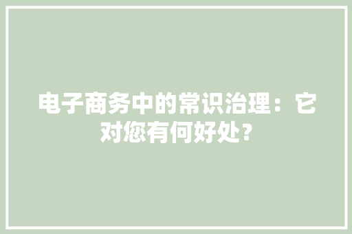 电子商务中的常识治理：它对您有何好处？ 电子商务中的常识治理：它对您有何好处？ 人工智能