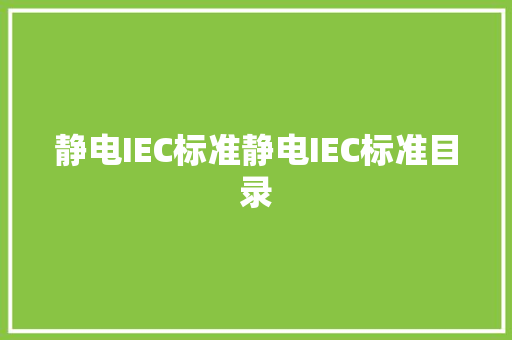 静电IEC标准静电IEC标准目录 静电IEC标准静电IEC标准目录 人工智能