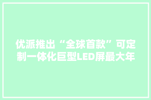优派推出“全球首款”可定制一体化巨型LED屏最大年夜760英寸 优派推出“全球首款”可定制一体化巨型LED屏最大年夜760英寸 互联通信