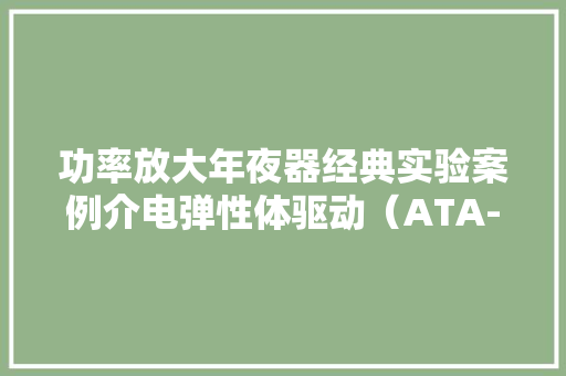 功率放大年夜器经典实验案例介电弹性体驱动（ATA-7050） 功率放大年夜器经典实验案例介电弹性体驱动（ATA-7050） 智能科技