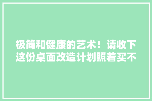 极简和健康的艺术！请收下这份桌面改造计划照着买不会错 极简和健康的艺术！请收下这份桌面改造计划照着买不会错 智能科技