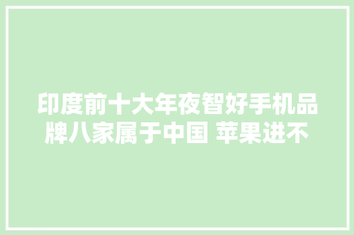 印度前十大年夜智好手机品牌八家属于中国 苹果进不去前五 印度前十大年夜智好手机品牌八家属于中国 苹果进不去前五 智能家居