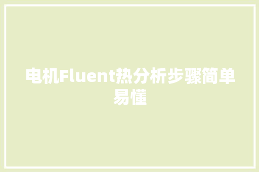 电机Fluent热分析步骤简单易懂 电机Fluent热分析步骤简单易懂 人工智能