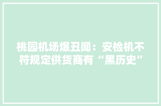 桃园机场爆丑闻：安检机不符规定供货商有“黑历史”