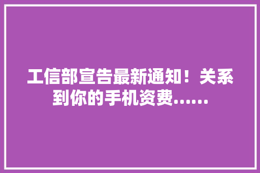 工信部宣告最新通知！关系到你的手机资费…… 工信部宣告最新通知！关系到你的手机资费…… 人工智能