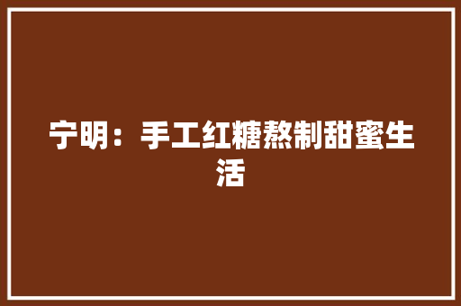 宁明：手工红糖熬制甜蜜生活