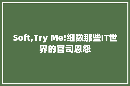 Soft,Try Me!细数那些IT世界的官司恩怨