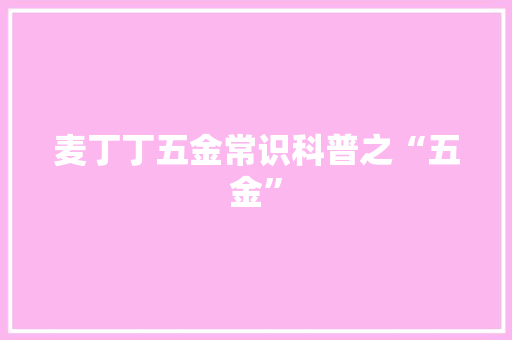 麦丁丁五金常识科普之“五金”
