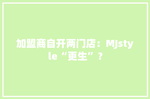 加盟商自开两门店：MJstyle“更生”？
