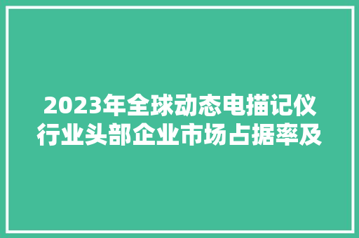 2023年全球动态电描记仪行业头部企业市场占据率及排名调研申报