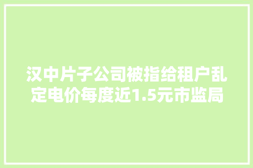 汉中片子公司被指给租户乱定电价每度近1.5元市监局：已立案