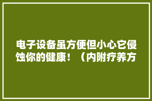 电子设备虽方便但小心它侵蚀你的健康！（内附疗养方）