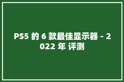 PS5 的 6 款最佳显示器 - 2022 年 评测