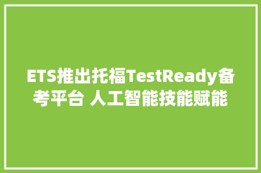 ETS推出托福TestReady备考平台 人工智能技能赋能个性化备考