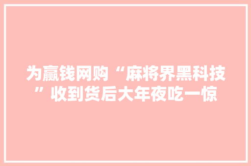 为赢钱网购“麻将界黑科技”收到货后大年夜吃一惊