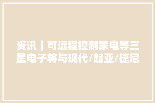 资讯｜可远程控制家电等三星电子将与现代/起亚/捷尼赛思合作