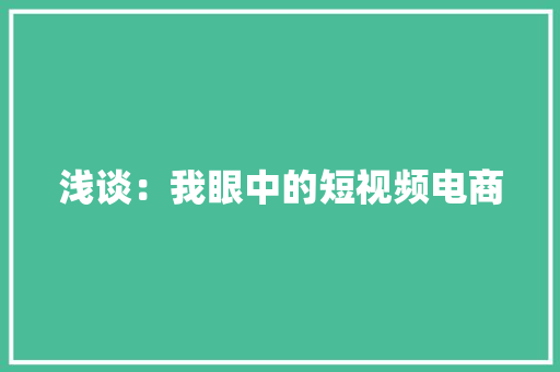 浅谈：我眼中的短视频电商