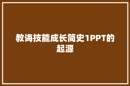 教诲技能成长简史1PPT的起源