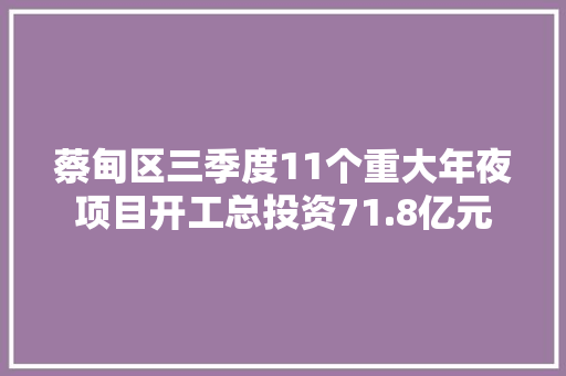 蔡甸区三季度11个重大年夜项目开工总投资71.8亿元 蔡甸区三季度11个重大年夜项目开工总投资71.8亿元 人工智能