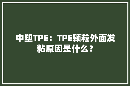 中塑TPE：TPE颗粒外面发粘原因是什么？
