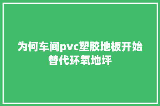 为何车间pvc塑胶地板开始替代环氧地坪