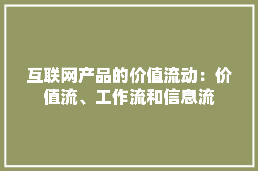 互联网产品的价值流动：价值流、工作流和信息流