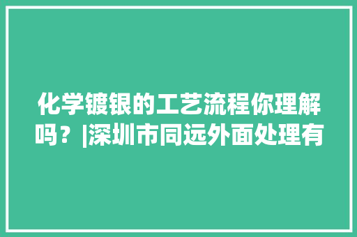 化学镀银的工艺流程你理解吗？|深圳市同远外面处理有限公司