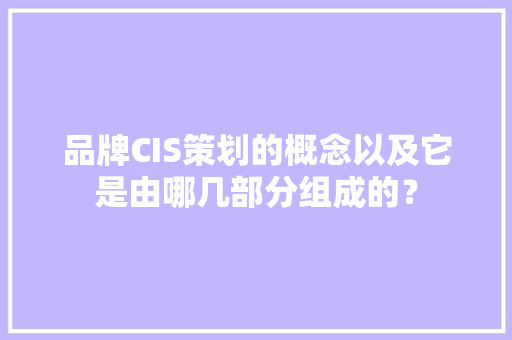 品牌CIS策划的概念以及它是由哪几部分组成的？