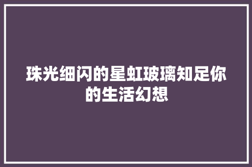 珠光细闪的星虹玻璃知足你的生活幻想