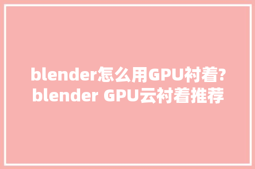 blender怎么用GPU衬着?blender GPU云衬着推荐