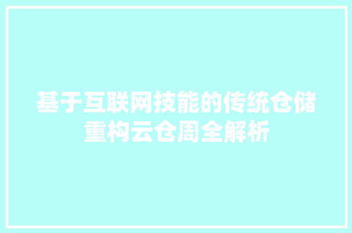 基于互联网技能的传统仓储重构云仓周全解析