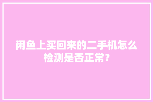 闲鱼上买回来的二手机怎么检测是否正常？