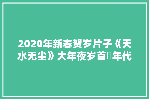 2020年新春贺岁片子《天水无尘》大年夜岁首年代一全网免费播放 2020年新春贺岁片子《天水无尘》大年夜岁首年代一全网免费播放 智能科技