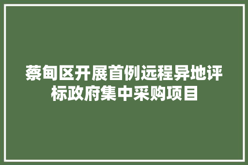 蔡甸区开展首例远程异地评标政府集中采购项目 蔡甸区开展首例远程异地评标政府集中采购项目 人工智能