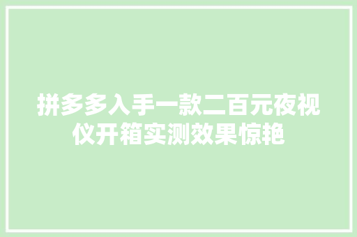 拼多多入手一款二百元夜视仪开箱实测效果惊艳 拼多多入手一款二百元夜视仪开箱实测效果惊艳 智能家居