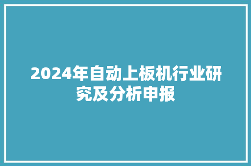 2024年自动上板机行业研究及分析申报 2024年自动上板机行业研究及分析申报 人工智能
