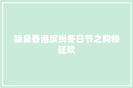 喷鼻香港缤纷冬日节之购物狂欢 喷鼻香港缤纷冬日节之购物狂欢 人工智能