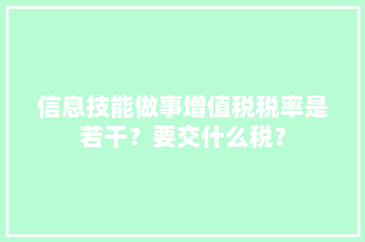 信息技能做事增值税税率是若干？要交什么税？ 信息技能做事增值税税率是若干？要交什么税？ 人工智能