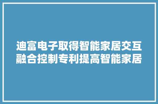 迪富电子取得智能家居交互融合控制专利提高智能家居的应用便携性 迪富电子取得智能家居交互融合控制专利提高智能家居的应用便携性 人工智能