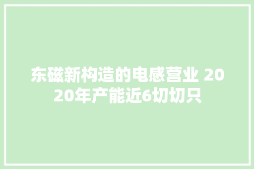 东磁新构造的电感营业 2020年产能近6切切只 东磁新构造的电感营业 2020年产能近6切切只 智能科技