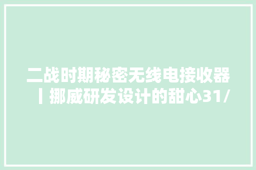 二战时期秘密无线电接收器丨挪威研发设计的甜心31/1型间谍收音机