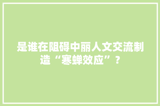 是谁在阻碍中丽人文交流制造“寒蝉效应”？ 是谁在阻碍中丽人文交流制造“寒蝉效应”？ 互联通信