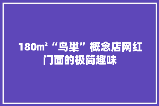 180㎡“鸟巢”概念店网红门面的极简趣味