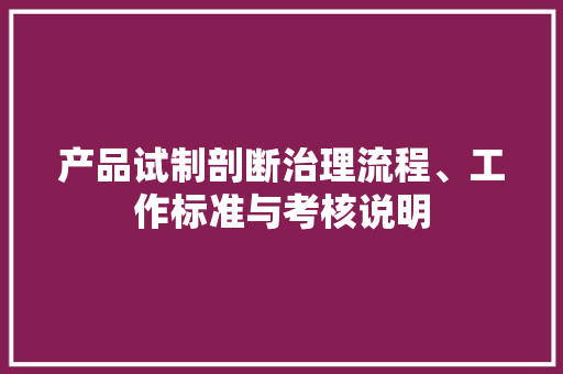 产品试制剖断治理流程、工作标准与考核说明