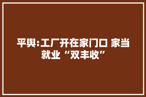 平舆:工厂开在家门口 家当就业“双丰收” 平舆:工厂开在家门口 家当就业“双丰收” 智能家居