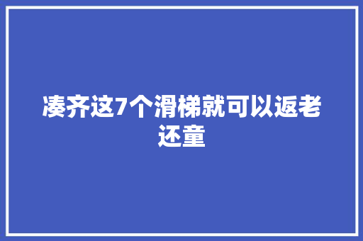 凑齐这7个滑梯就可以返老还童 凑齐这7个滑梯就可以返老还童 智能科技