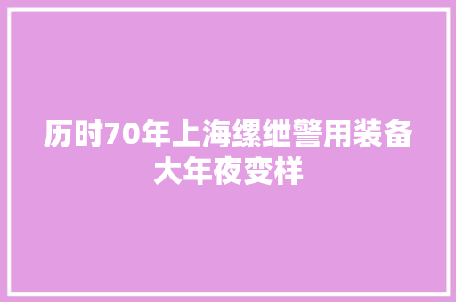 历时70年上海缧绁警用装备大年夜变样